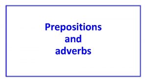 Prepositions and adverbs Prepositions Verbs indicate that someone