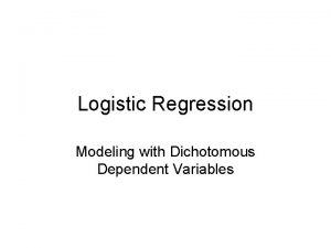 Logistic Regression Modeling with Dichotomous Dependent Variables A