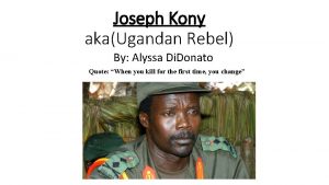 Joseph Kony akaUgandan Rebel By Alyssa Di Donato