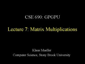 CSE 690 GPGPU Lecture 7 Matrix Multiplications Klaus