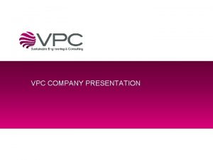 VPC COMPANY PRESENTATION At a glance Introducing VPC