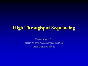 High Throughput Sequencing Xiaole Shirley Liu STAT 115 High Throughput Sequencing Xiaole Shirley Liu STAT 115