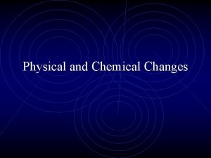 Physical and chemical changes Physical and chemical changes