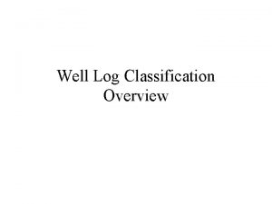 Well Log Classification Overview Well Log Classification and