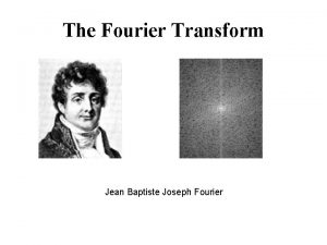 The Fourier Transform Jean Baptiste Joseph Fourier A