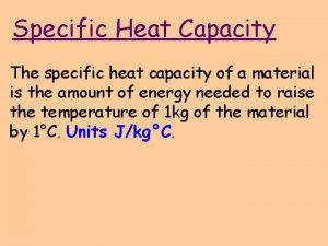 Specific Heat Capacity The specific heat capacity of