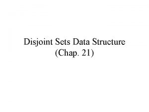 Disjoint Sets Data Structure Chap 21 Disjoint Sets