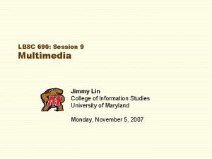LBSC 690 Session 9 Multimedia Jimmy Lin College