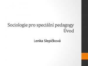 Sociologie pro speciln pedagogy vod Lenka Slepikov SOCIOLOGIE