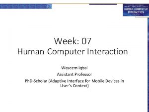 Week 07 HumanComputer Interaction Waseem Iqbal Assistant Professor