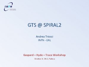 GTS SPIRAL 2 Andrea Triossi INFN LNL Gaspard