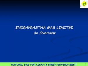 INDRAPRASTHA GAS LIMITED An Overview 1 NATURAL GAS