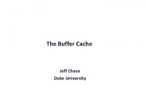 The Buffer Cache Jeff Chase Duke University The