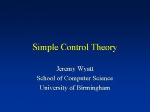 Simple Control Theory Jeremy Wyatt School of Computer