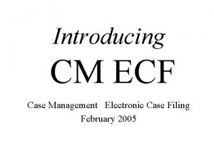 Introducing CM ECF Case Management Electronic Case Filing