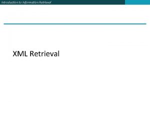 Introduction to Information Retrieval XML Retrieval Introduction to
