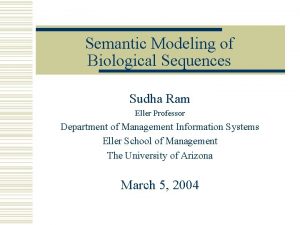 Semantic Modeling of Biological Sequences Sudha Ram Eller