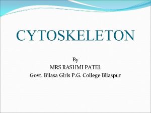 CYTOSKELETON By MRS RASHMI PATEL Govt Bilasa Girls