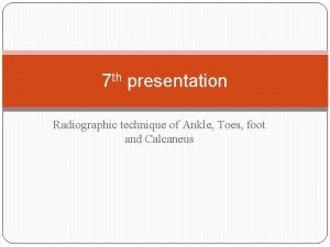 7 th presentation Radiographic technique of Ankle Toes