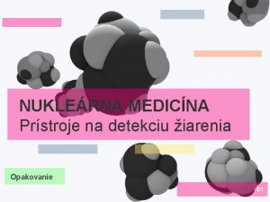 NUKLERNA MEDICNA Prstroje na detekciu iarenia Opakovanie 01