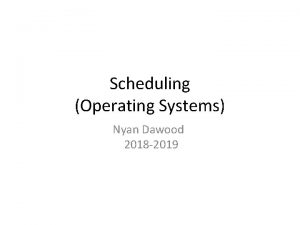 Scheduling Operating Systems Nyan Dawood 2018 2019 Scheduling