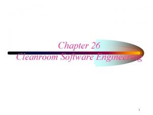 Chapter 26 Cleanroom Software Engineering 1 Cleanroom Developed