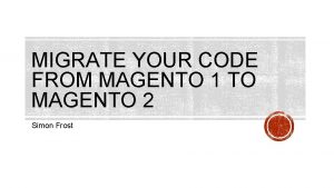 MIGRATE YOUR CODE FROM MAGENTO 1 TO MAGENTO