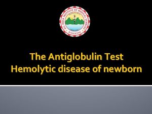 The Antiglobulin Test Hemolytic disease of newborn Objectives