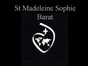 St Madeleine Sophie Barat Madeleine Sophie Barat was