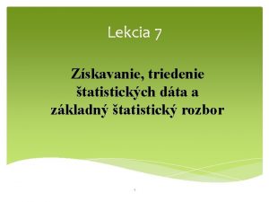 Lekcia 7 Zskavanie triedenie tatistickch dta a zkladn