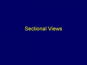 Sectional Views Sectional Views Why sectional views are
