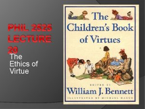 PHIL 2525 LECTURE 20 The Ethics of Virtue