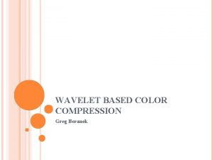 WAVELET BASED COLOR COMPRESSION Greg Beranek BACKGROUND WDR