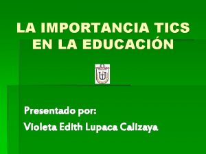 LA IMPORTANCIA TICS EN LA EDUCACIN Presentado por