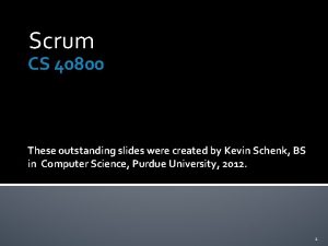 Scrum CS 40800 These outstanding slides were created