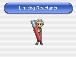 Limiting Reactants Limiting Reactants A chemical reaction will