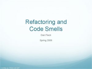 Refactoring and Code Smells Dan Fleck Spring 2008