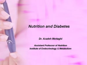 Nutrition and Diabetes Dr Azadeh Mottaghi Assistant Professor