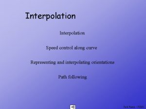 Interpolation Speed control along curve Representing and interpolating
