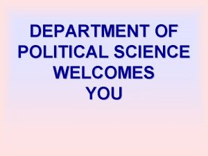 DEPARTMENT OF POLITICAL SCIENCE WELCOMES YOU DEPT OF