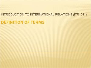 INTRODUCTION TO INTERNATIONAL RELATIONS ITR 1541 DEFINITION OF