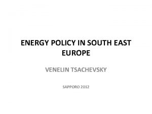 ENERGY POLICY IN SOUTH EAST EUROPE VENELIN TSACHEVSKY