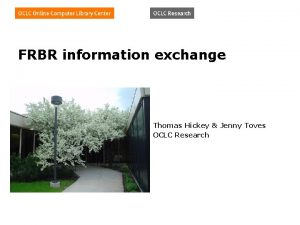 FRBR information exchange Thomas Hickey Jenny Toves OCLC