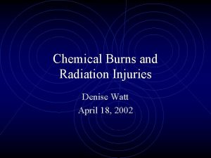 Chemical Burns and Radiation Injuries Denise Watt April