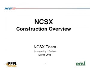 NCSX Construction Overview NCSX Team presented by L