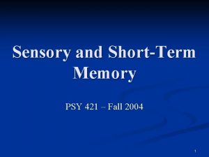 Sensory and ShortTerm Memory PSY 421 Fall 2004