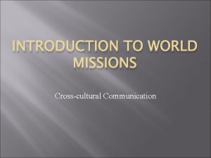 INTRODUCTION TO WORLD MISSIONS Crosscultural Communication Crosscultural Communication