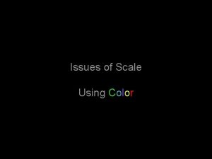 Issues of Scale Using Color Scale Issues What