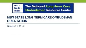 NEW STATE LONGTERM CARE OMBUDSMAN ORIENTATION October 21