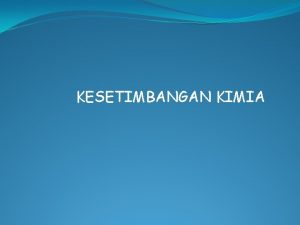 KESETIMBANGAN KIMIA Kompetensi Mampu menginterpretasikan dan meramalkan hasil